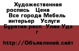 Художественная роспись › Цена ­ 5 000 - Все города Мебель, интерьер » Услуги   . Бурятия респ.,Улан-Удэ г.